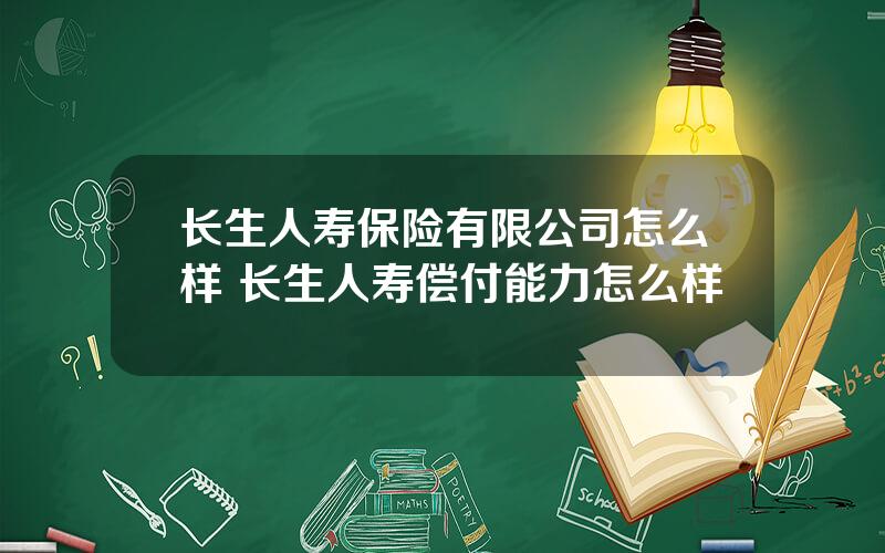长生人寿保险有限公司怎么样 长生人寿偿付能力怎么样